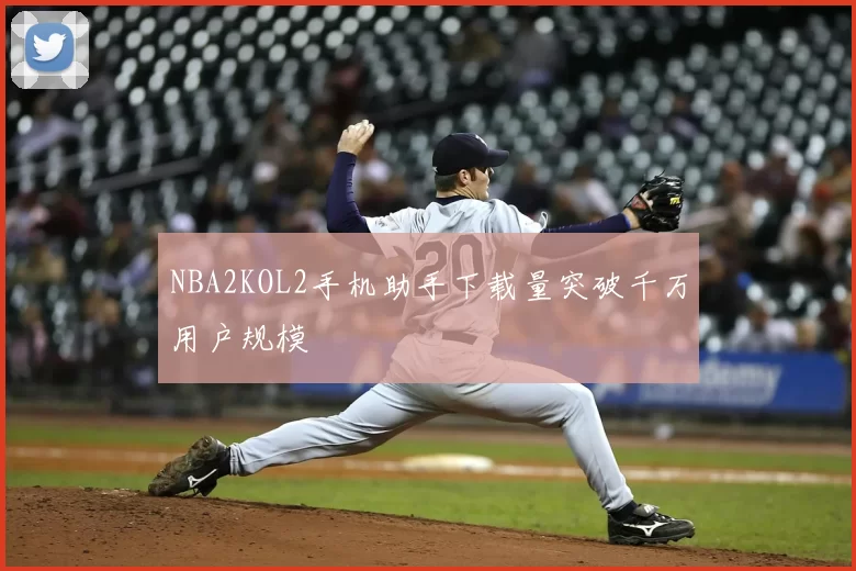 NBA2KOL2手机助手下载量突破千万用户规模