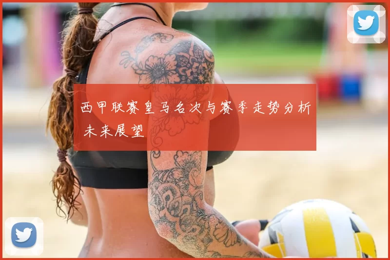 西甲联赛皇马名次与赛季走势分析 未来展望