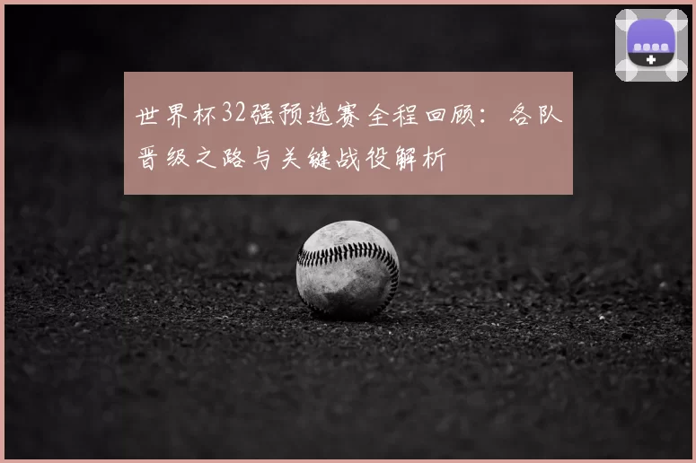 世界杯32强预选赛全程回顾:各队晋级之路与关键战役解析