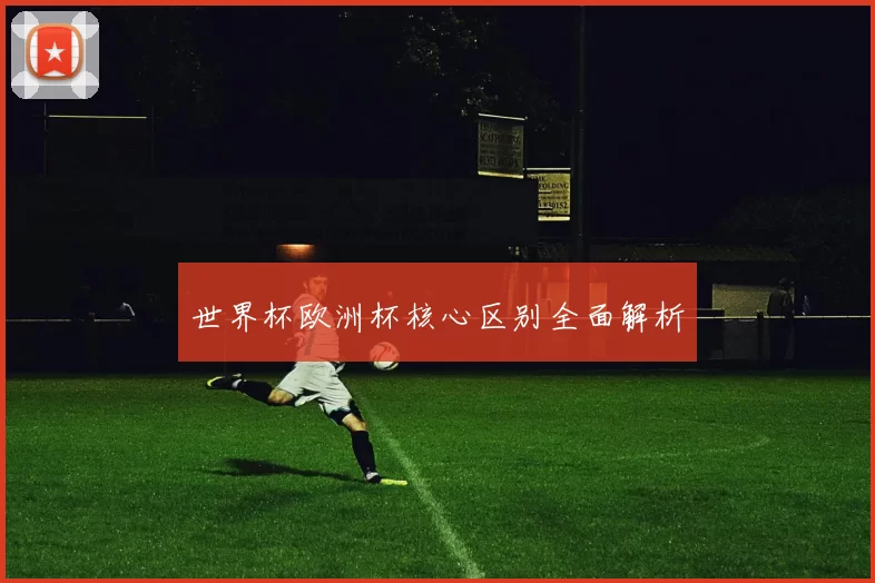 世界杯欧洲杯核心区别全面解析