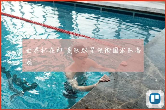 世界杯在即 曼联球星领衔国家队备战