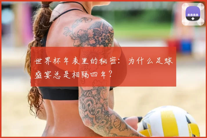 世界杯年表里的秘密:为什么足球盛宴总是相隔四年?