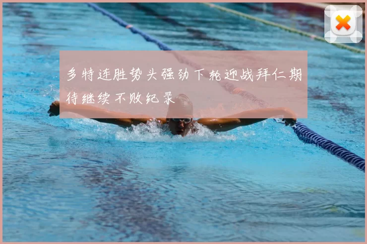 多特连胜势头强劲下轮迎战拜仁期待继续不败纪录
