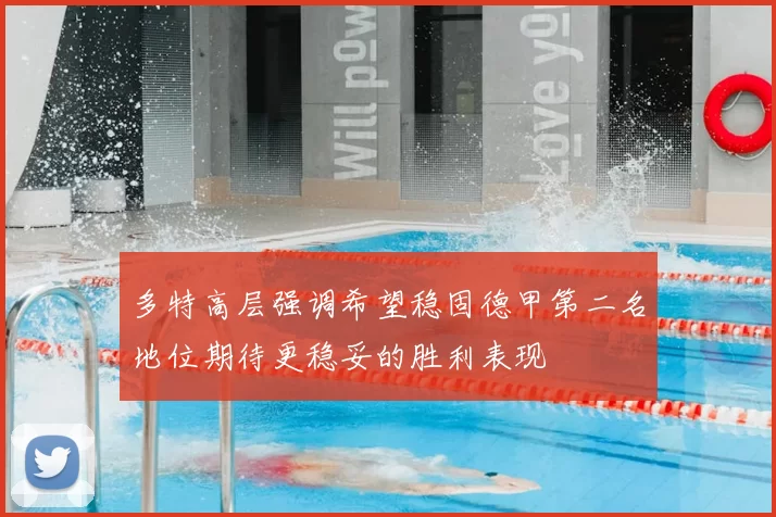 多特高层强调希望稳固德甲第二名地位期待更稳妥的胜利表现