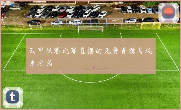 西甲联赛比赛直播的免费资源与观看方式