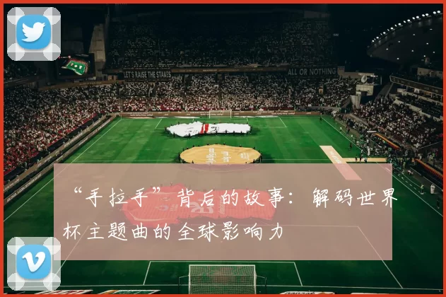“手拉手”背后的故事:解码世界杯主题曲的全球影响力