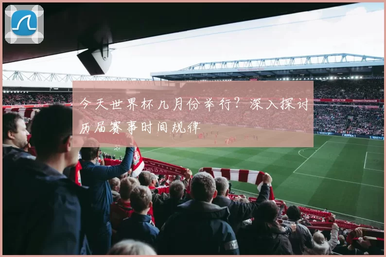 今天世界杯几月份举行？深入探讨历届赛事时间规律