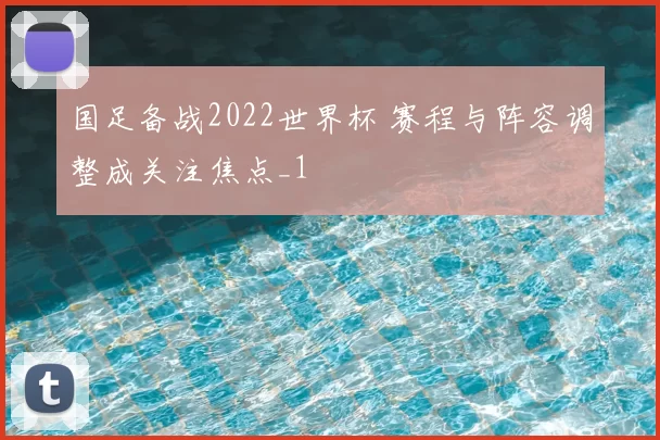 国足备战2022世界杯 赛程与阵容调整成关注焦点_1