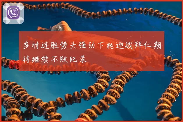 多特连胜势头强劲下轮迎战拜仁期待继续不败纪录