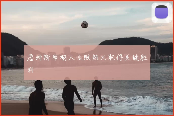 詹姆斯率湖人击败热火取得关键胜利