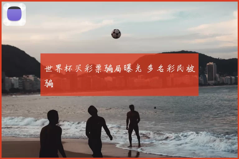 世界杯买彩票骗局曝光 多名彩民被骗