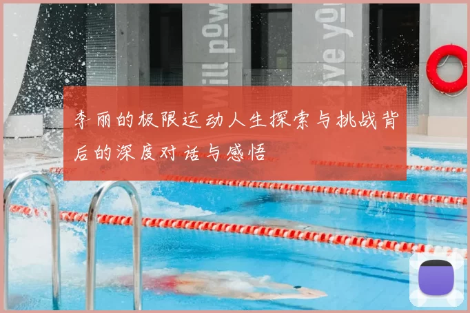 李丽的极限运动人生探索与挑战背后的深度对话与感悟