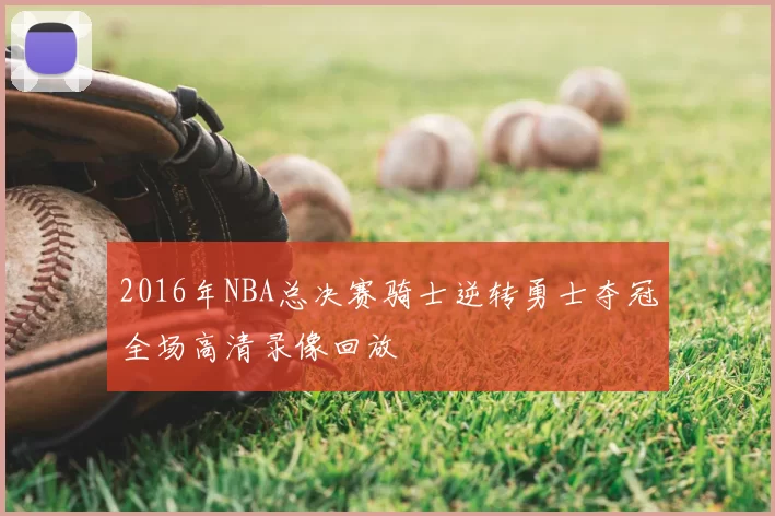 2016年NBA总决赛骑士逆转勇士夺冠全场高清录像回放