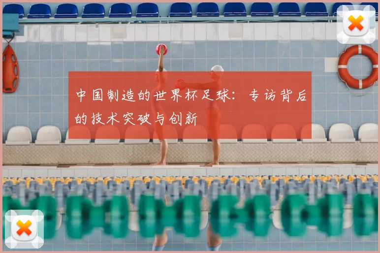 中国制造的世界杯足球：专访背后的技术突破与创新