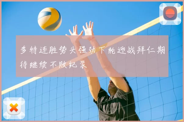 多特连胜势头强劲下轮迎战拜仁期待继续不败纪录