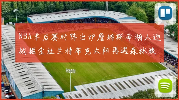 NBA季后赛对阵出炉詹姆斯率湖人迎战掘金杜兰特布克太阳再遇森林狼