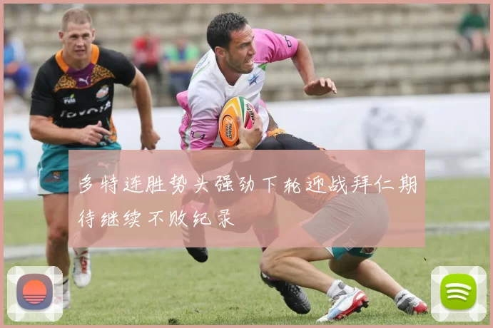多特连胜势头强劲下轮迎战拜仁期待继续不败纪录
