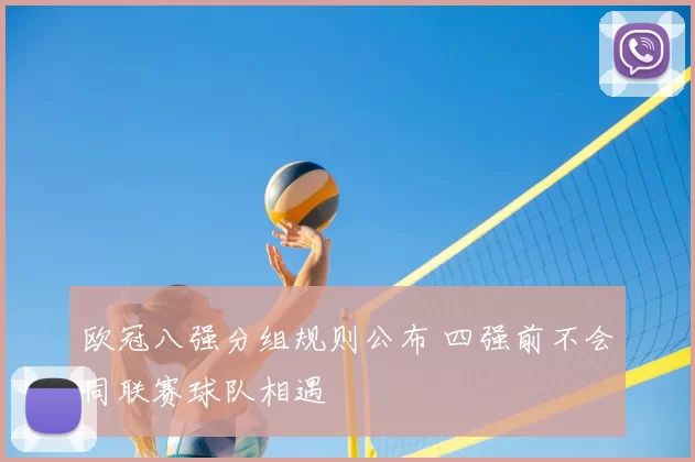 欧冠八强分组规则公布 四强前不会同联赛球队相遇
