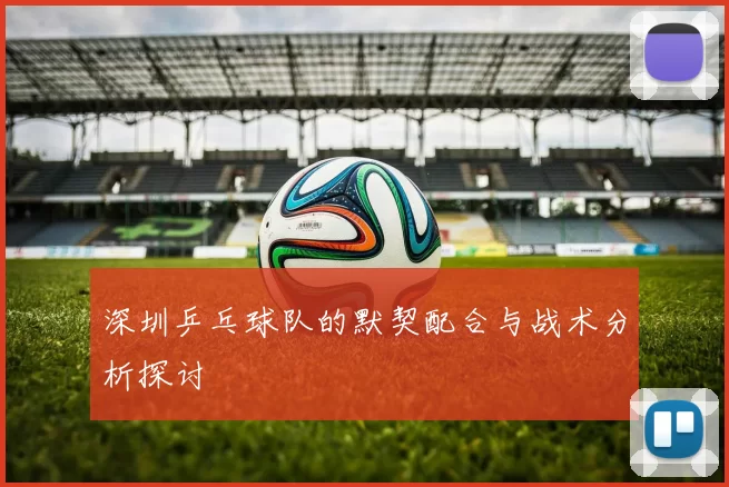 深圳乒乓球队的默契配合与战术分析探讨