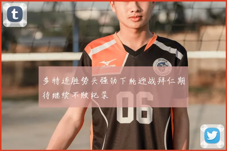 多特连胜势头强劲下轮迎战拜仁期待继续不败纪录