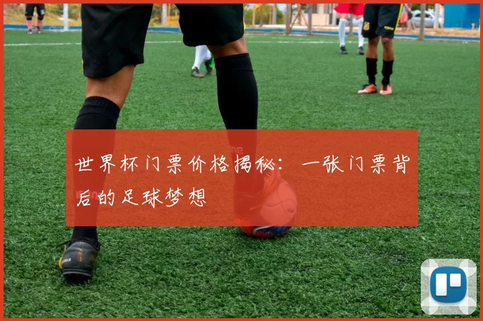 世界杯门票价格揭秘：一张门票背后的足球梦想