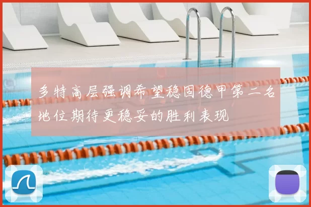 多特高层强调希望稳固德甲第二名地位期待更稳妥的胜利表现