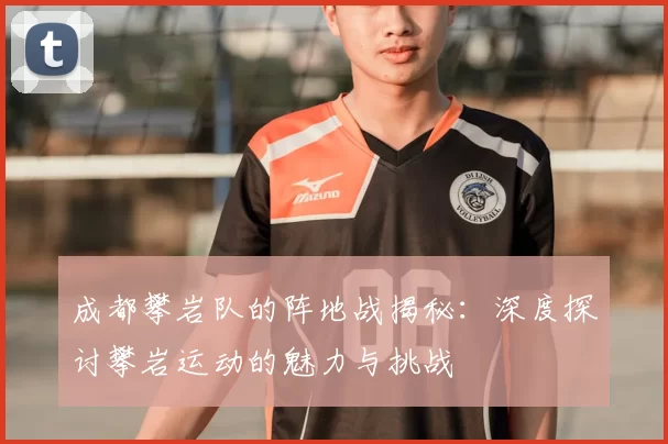 成都攀岩队的阵地战揭秘：深度探讨攀岩运动的魅力与挑战