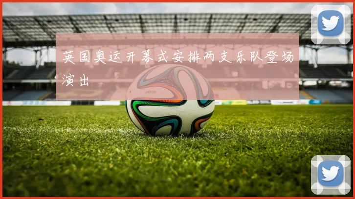 英国奥运开幕式安排两支乐队登场演出