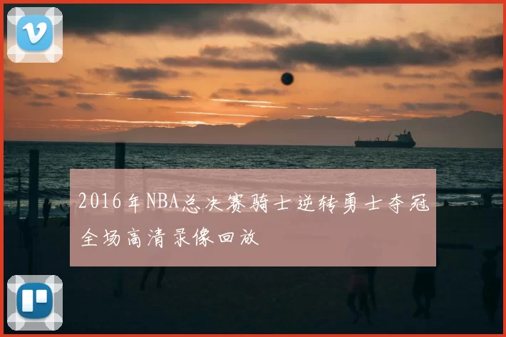 2016年NBA总决赛骑士逆转勇士夺冠全场高清录像回放