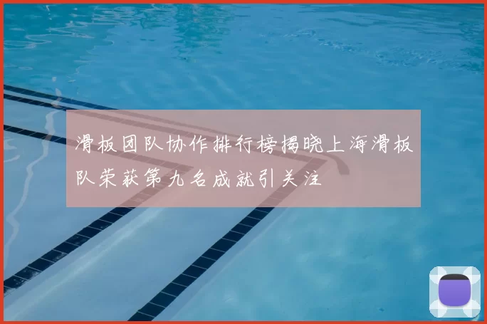 滑板团队协作排行榜揭晓上海滑板队荣获第九名成就引关注