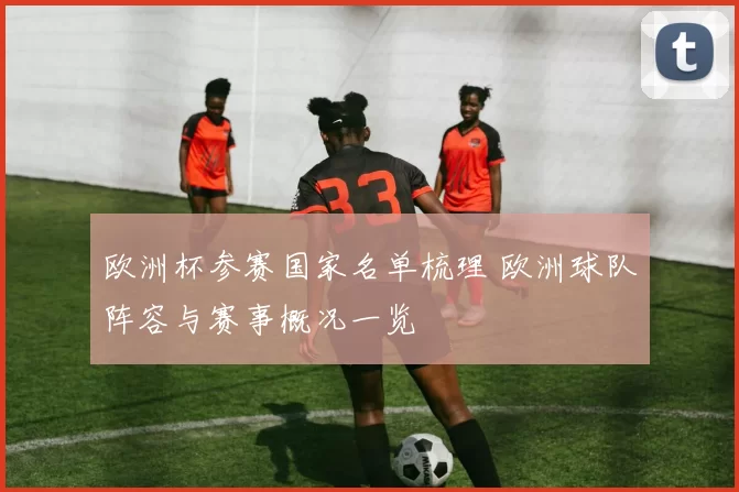 欧洲杯参赛国家名单梳理 欧洲球队阵容与赛事概况一览