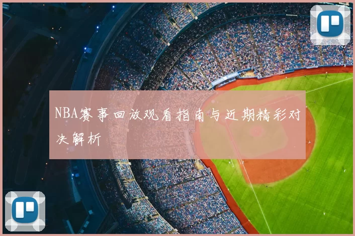 NBA赛事回放观看指南与近期精彩对决解析
