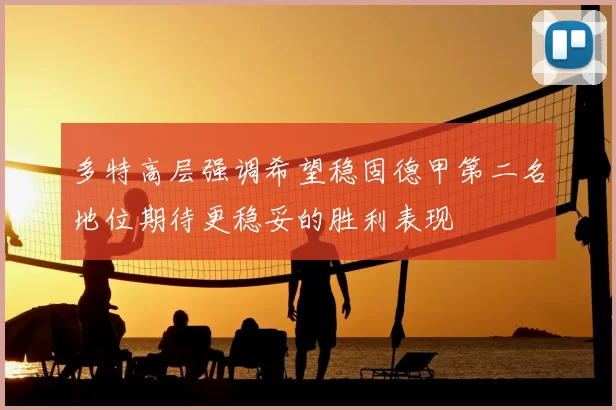 多特高层强调希望稳固德甲第二名地位期待更稳妥的胜利表现