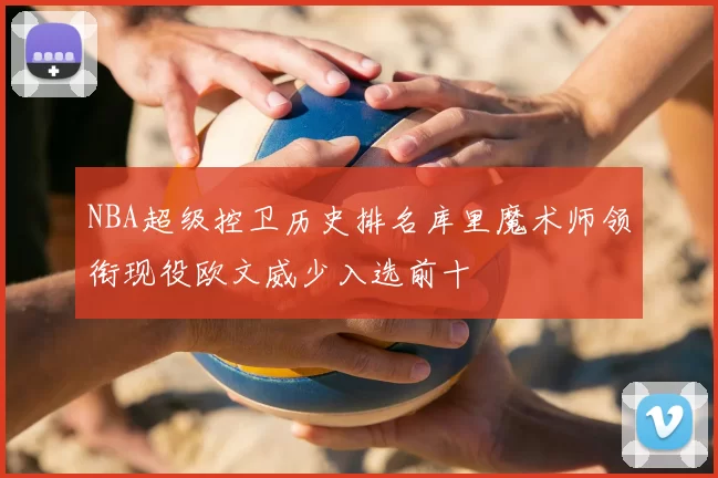 NBA超级控卫历史排名库里魔术师领衔现役欧文威少入选前十
