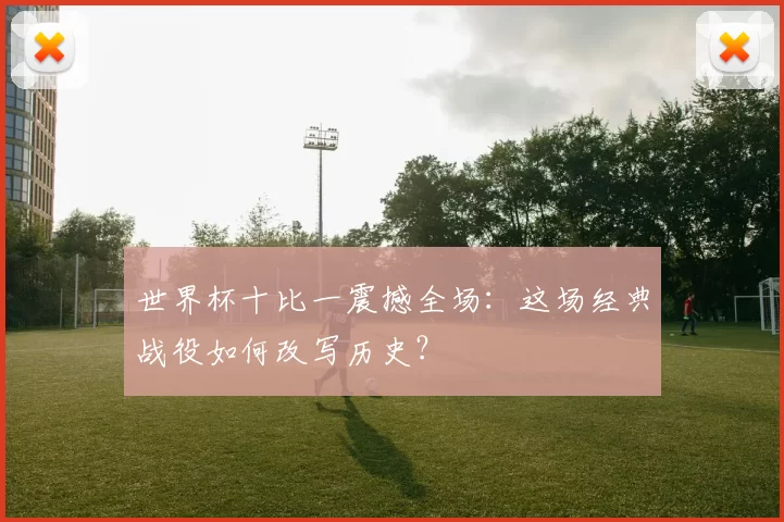 世界杯十比一震撼全场:这场经典战役如何改写历史?