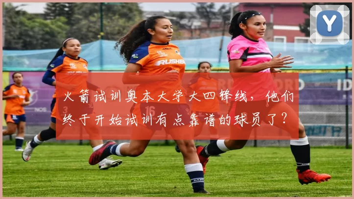 火箭试训奥本大学大四锋线,他们终于开始试训有点靠谱的球员了?_肖恩·霍尔_防守_进攻