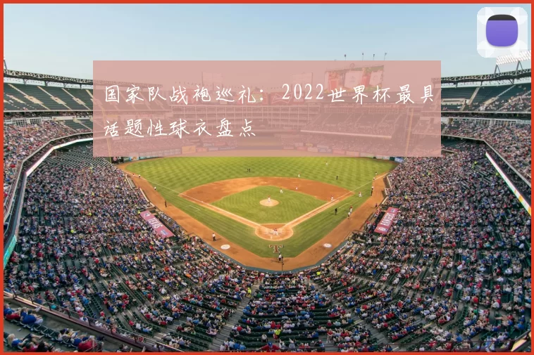 国家队战袍巡礼：2022世界杯最具话题性球衣盘点