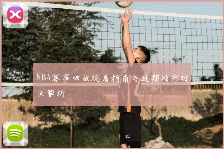 NBA赛事回放观看指南与近期精彩对决解析