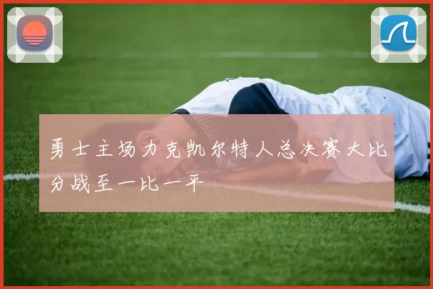 勇士主场力克凯尔特人总决赛大比分战至一比一平