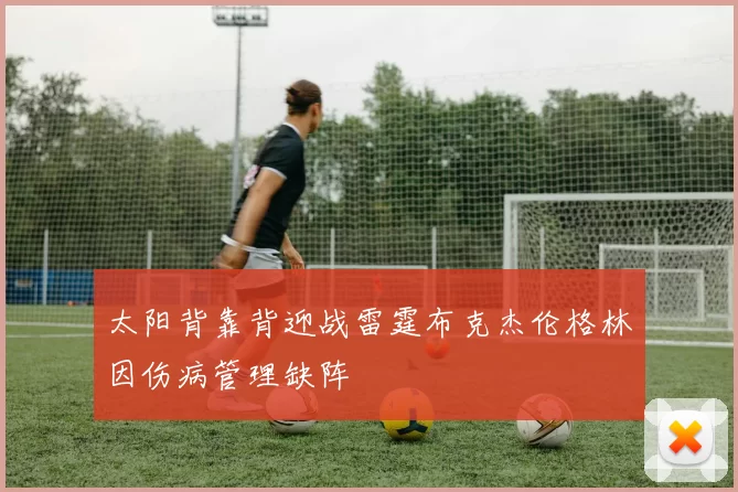 太阳背靠背迎战雷霆布克杰伦格林因伤病管理缺阵