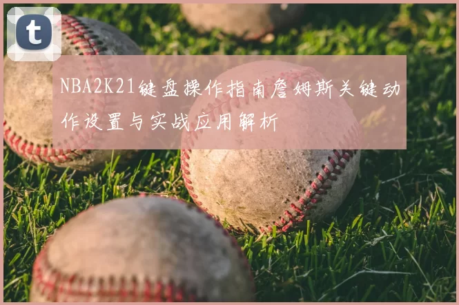 NBA2K21键盘操作指南詹姆斯关键动作设置与实战应用解析