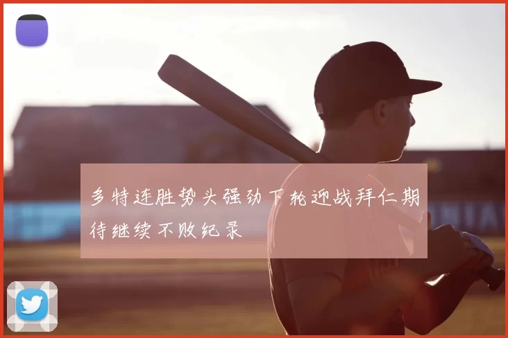 多特连胜势头强劲下轮迎战拜仁期待继续不败纪录