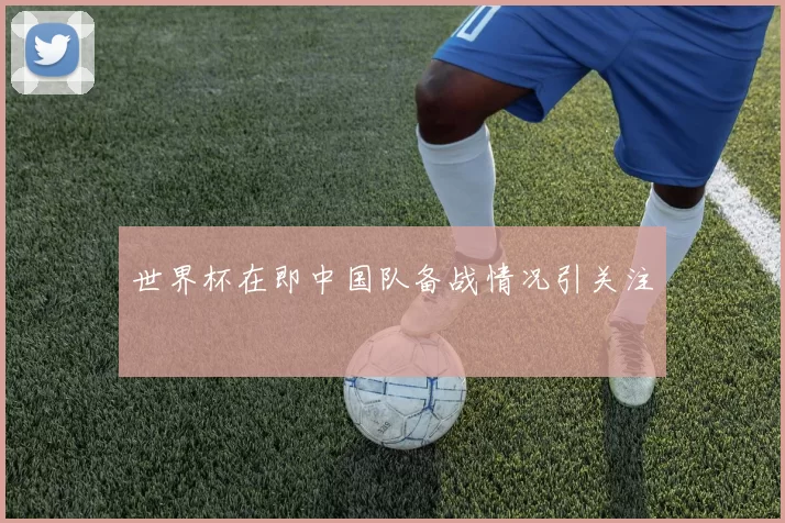 世界杯在即中国队备战情况引关注