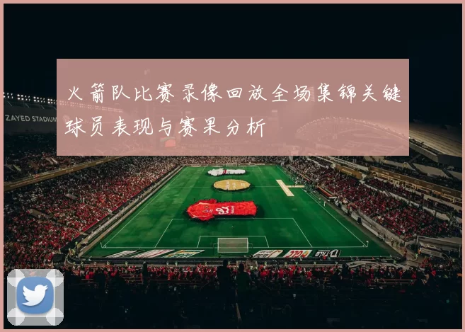 火箭队比赛录像回放全场集锦关键球员表现与赛果分析