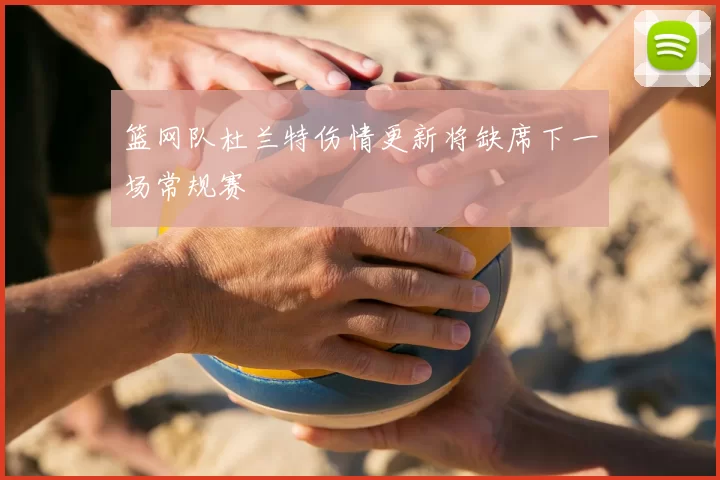 篮网队杜兰特伤情更新将缺席下一场常规赛