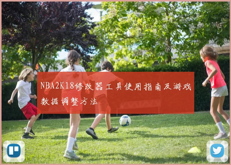 NBA2K18修改器工具使用指南及游戏数据调整方法