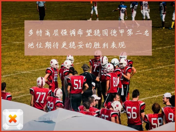 多特高层强调希望稳固德甲第二名地位期待更稳妥的胜利表现