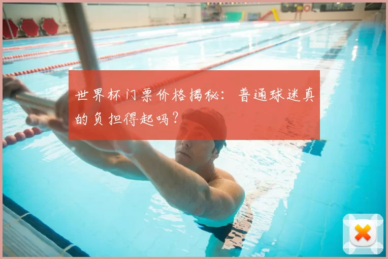 世界杯门票价格揭秘:普通球迷真的负担得起吗?
