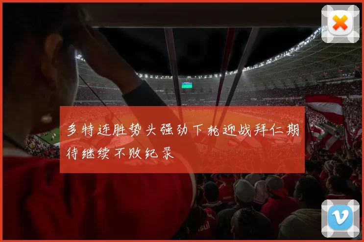 多特连胜势头强劲下轮迎战拜仁期待继续不败纪录