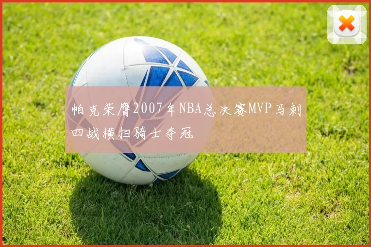 帕克荣膺2007年NBA总决赛MVP马刺四战横扫骑士夺冠